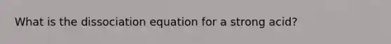 What is the dissociation equation for a strong acid?