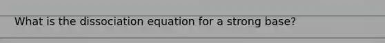 What is the dissociation equation for a strong base?