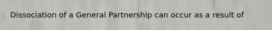 Dissociation of a General Partnership can occur as a result of