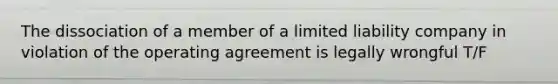 The dissociation of a member of a limited liability company in violation of the operating agreement is legally wrongful T/F