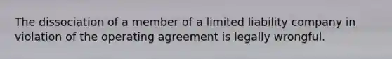 The dissociation of a member of a limited liability company in violation of the operating agreement is legally wrongful.