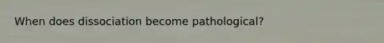 When does dissociation become pathological?