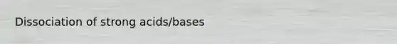 Dissociation of strong acids/bases