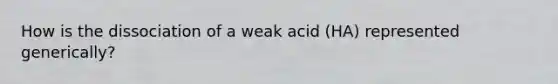 How is the dissociation of a weak acid (HA) represented generically?