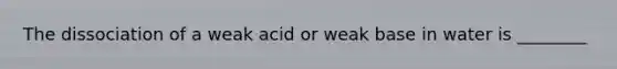 The dissociation of a weak acid or weak base in water is ________