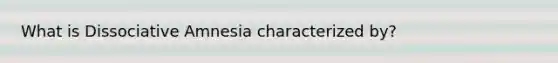 What is Dissociative Amnesia characterized by?