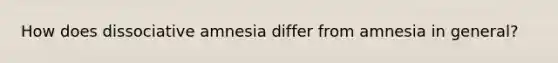 How does dissociative amnesia differ from amnesia in general?