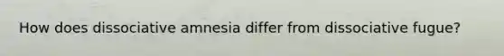 How does dissociative amnesia differ from dissociative fugue?