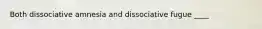 Both dissociative amnesia and dissociative fugue ____