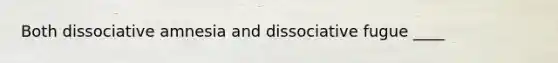 Both dissociative amnesia and dissociative fugue ____