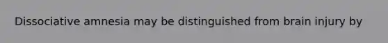Dissociative amnesia may be distinguished from brain injury by