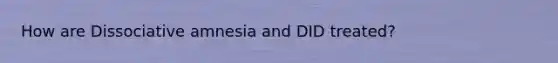 How are Dissociative amnesia and DID treated?