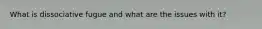 What is dissociative fugue and what are the issues with it?