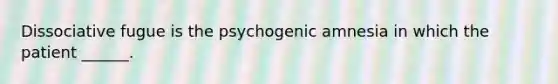 Dissociative fugue is the psychogenic amnesia in which the patient ______.