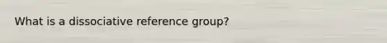 What is a dissociative reference group?