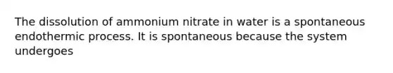 The dissolution of ammonium nitrate in water is a spontaneous endothermic process. It is spontaneous because the system undergoes