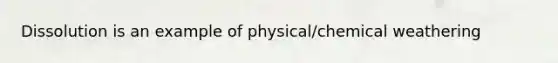 Dissolution is an example of physical/chemical weathering