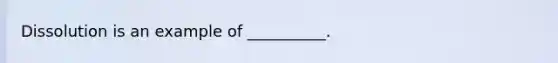 Dissolution is an example of __________.