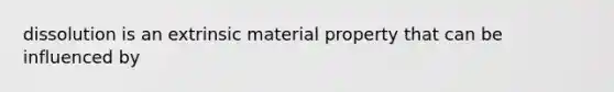 dissolution is an extrinsic material property that can be influenced by