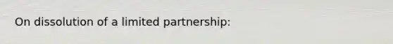 On dissolution of a limited partnership: