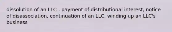 dissolution of an LLC - payment of distributional interest, notice of disassociation, continuation of an LLC, winding up an LLC's business