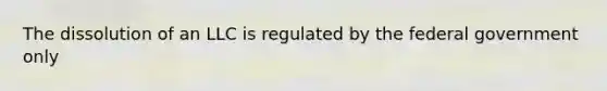 The dissolution of an LLC is regulated by the federal government only