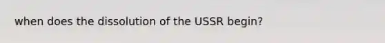 when does the dissolution of the USSR begin?