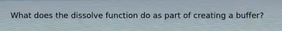 What does the dissolve function do as part of creating a buffer?