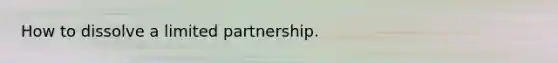 How to dissolve a limited partnership.