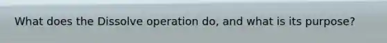 What does the Dissolve operation do, and what is its purpose?