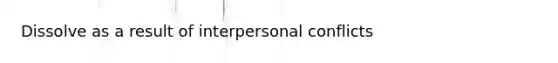 Dissolve as a result of interpersonal conflicts