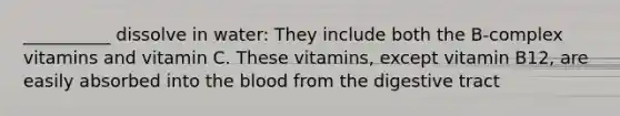 __________ dissolve in water: They include both the B-complex vitamins and vitamin C. These vitamins, except vitamin B12, are easily absorbed into the blood from the digestive tract