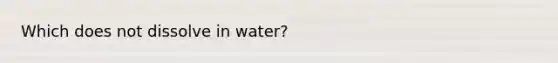 Which does not dissolve in water?