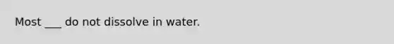 Most ___ do not dissolve in water.