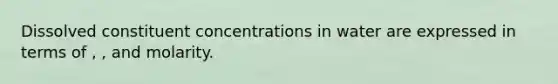 Dissolved constituent concentrations in water are expressed in terms of , , and molarity.