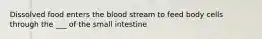 Dissolved food enters the blood stream to feed body cells through the ___ of the small intestine