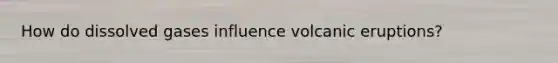 How do dissolved gases influence volcanic eruptions?