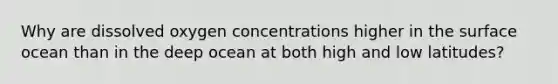 Why are dissolved oxygen concentrations higher in the surface ocean than in the deep ocean at both high and low latitudes?