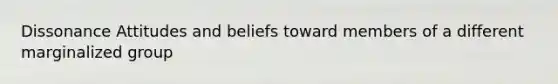 Dissonance Attitudes and beliefs toward members of a different marginalized group