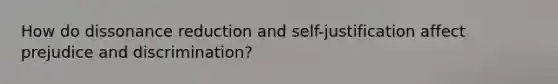 How do dissonance reduction and self-justification affect prejudice and discrimination?