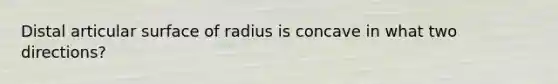 Distal articular surface of radius is concave in what two directions?