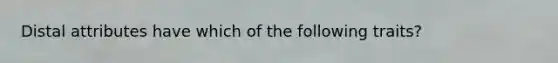 Distal attributes have which of the following traits?