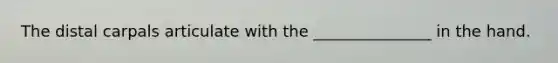 The distal carpals articulate with the _______________ in the hand.