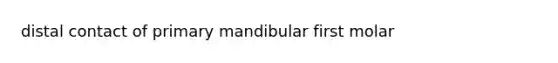 distal contact of primary mandibular first molar