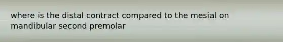 where is the distal contract compared to the mesial on mandibular second premolar