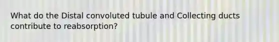 What do the Distal convoluted tubule and Collecting ducts contribute to reabsorption?