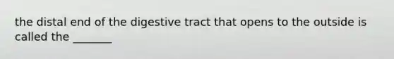 the distal end of the digestive tract that opens to the outside is called the _______