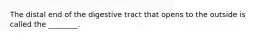 The distal end of the digestive tract that opens to the outside is called the ________.