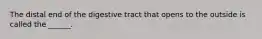 The distal end of the digestive tract that opens to the outside is called the ______.