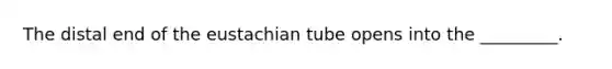 The distal end of the eustachian tube opens into the​ _________.